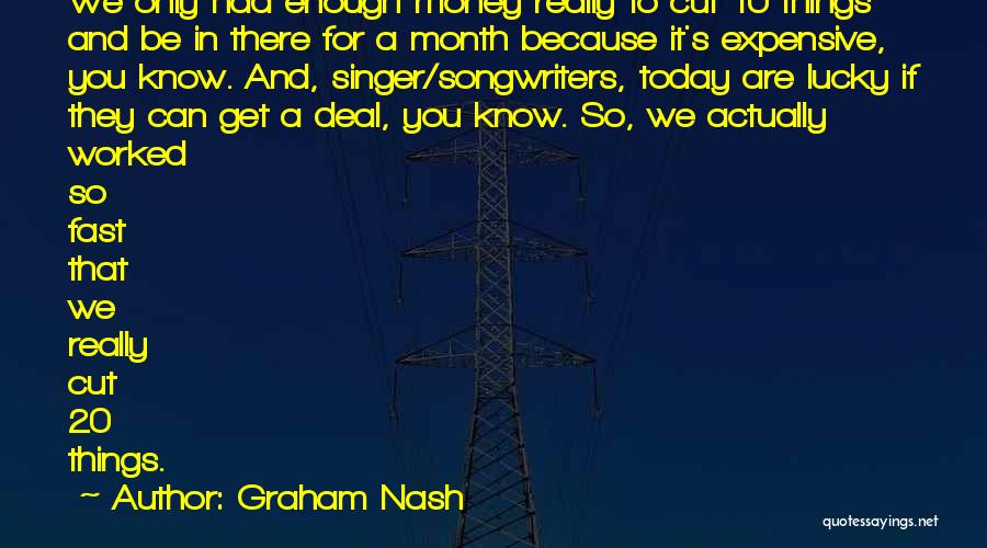 Graham Nash Quotes: We Only Had Enough Money Really To Cut 10 Things And Be In There For A Month Because It's Expensive,
