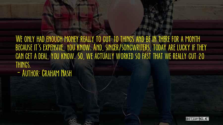 Graham Nash Quotes: We Only Had Enough Money Really To Cut 10 Things And Be In There For A Month Because It's Expensive,