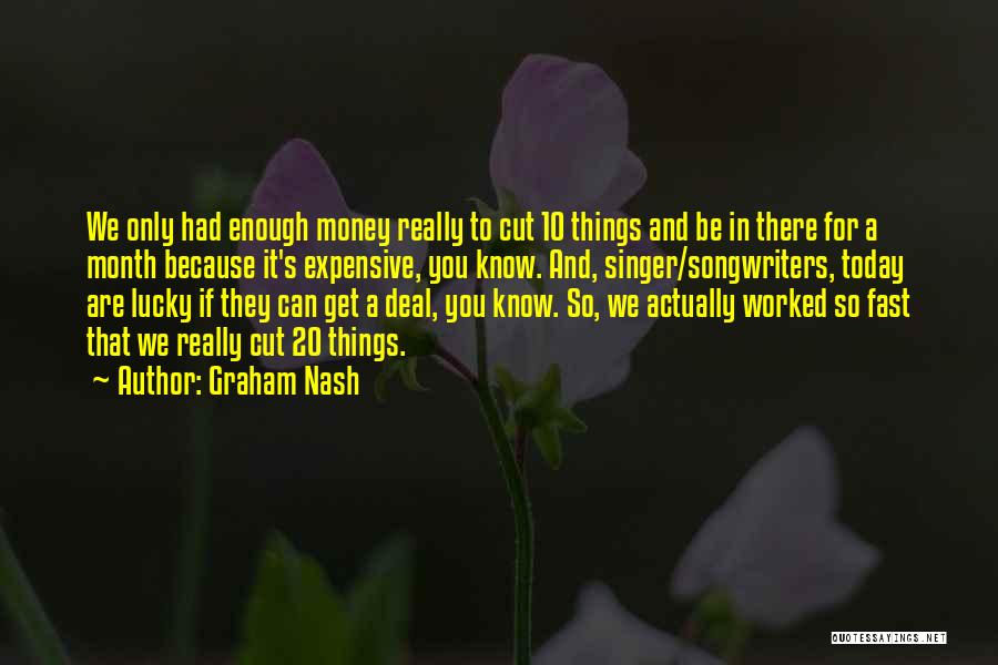 Graham Nash Quotes: We Only Had Enough Money Really To Cut 10 Things And Be In There For A Month Because It's Expensive,