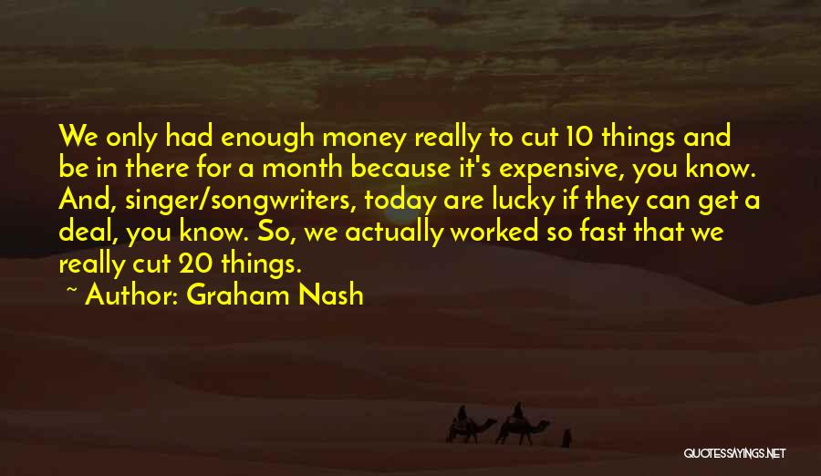 Graham Nash Quotes: We Only Had Enough Money Really To Cut 10 Things And Be In There For A Month Because It's Expensive,