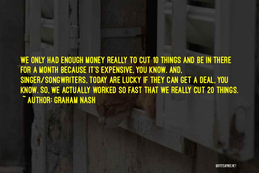 Graham Nash Quotes: We Only Had Enough Money Really To Cut 10 Things And Be In There For A Month Because It's Expensive,
