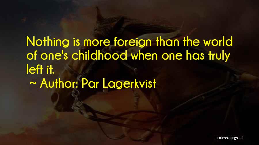 Par Lagerkvist Quotes: Nothing Is More Foreign Than The World Of One's Childhood When One Has Truly Left It.