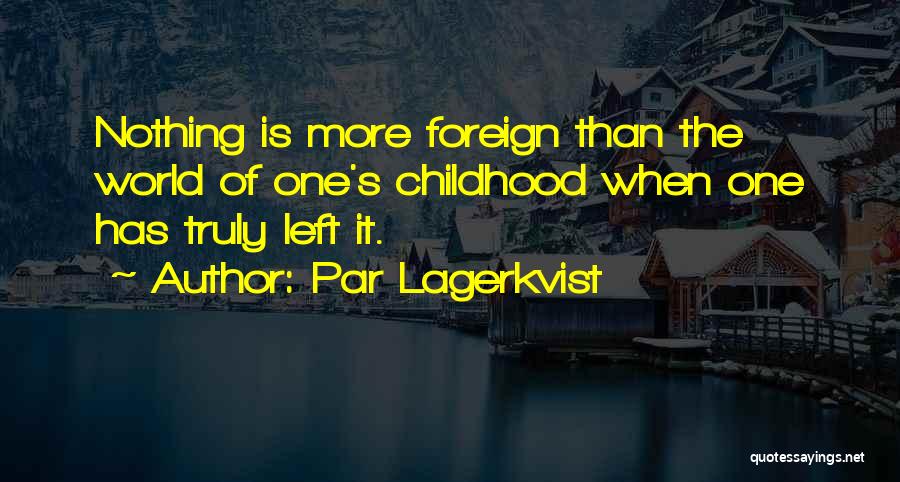 Par Lagerkvist Quotes: Nothing Is More Foreign Than The World Of One's Childhood When One Has Truly Left It.