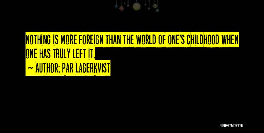 Par Lagerkvist Quotes: Nothing Is More Foreign Than The World Of One's Childhood When One Has Truly Left It.