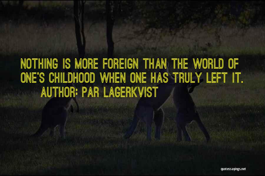 Par Lagerkvist Quotes: Nothing Is More Foreign Than The World Of One's Childhood When One Has Truly Left It.