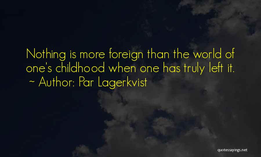 Par Lagerkvist Quotes: Nothing Is More Foreign Than The World Of One's Childhood When One Has Truly Left It.