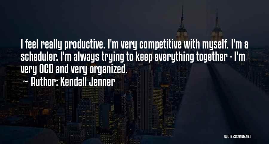 Kendall Jenner Quotes: I Feel Really Productive. I'm Very Competitive With Myself. I'm A Scheduler. I'm Always Trying To Keep Everything Together -
