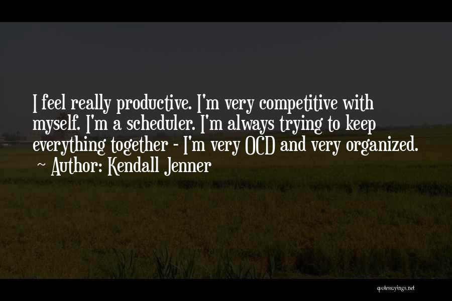 Kendall Jenner Quotes: I Feel Really Productive. I'm Very Competitive With Myself. I'm A Scheduler. I'm Always Trying To Keep Everything Together -