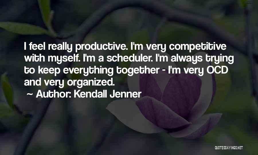Kendall Jenner Quotes: I Feel Really Productive. I'm Very Competitive With Myself. I'm A Scheduler. I'm Always Trying To Keep Everything Together -