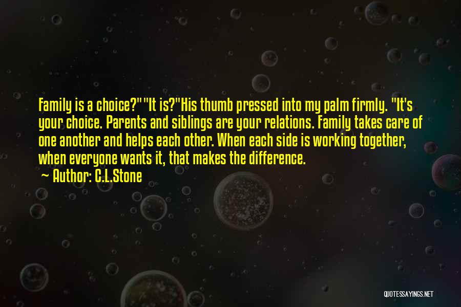 C.L.Stone Quotes: Family Is A Choice?it Is?his Thumb Pressed Into My Palm Firmly. It's Your Choice. Parents And Siblings Are Your Relations.