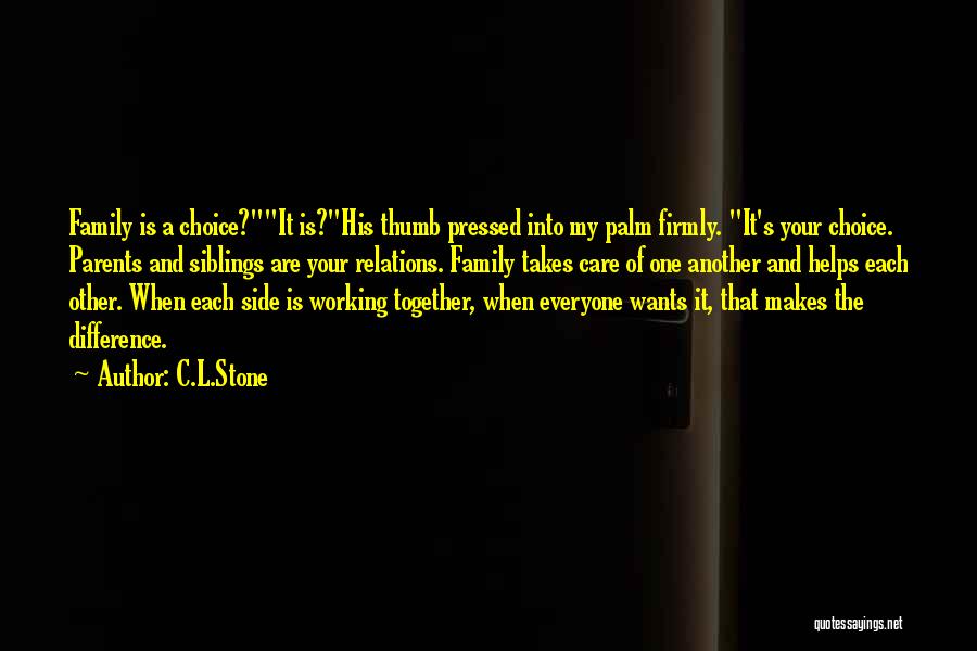 C.L.Stone Quotes: Family Is A Choice?it Is?his Thumb Pressed Into My Palm Firmly. It's Your Choice. Parents And Siblings Are Your Relations.
