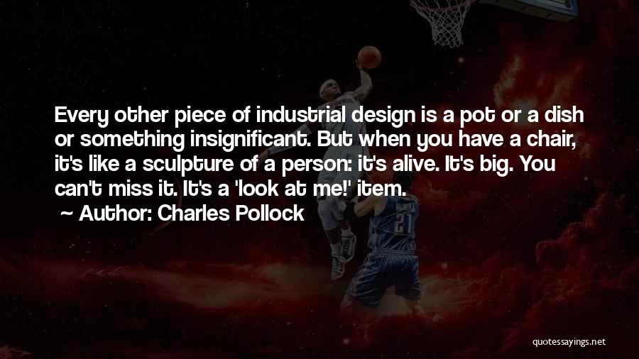 Charles Pollock Quotes: Every Other Piece Of Industrial Design Is A Pot Or A Dish Or Something Insignificant. But When You Have A