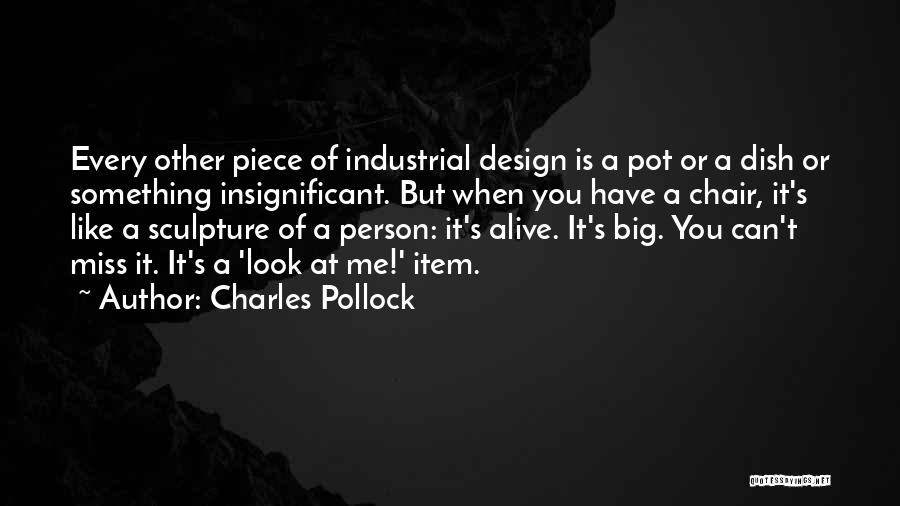 Charles Pollock Quotes: Every Other Piece Of Industrial Design Is A Pot Or A Dish Or Something Insignificant. But When You Have A
