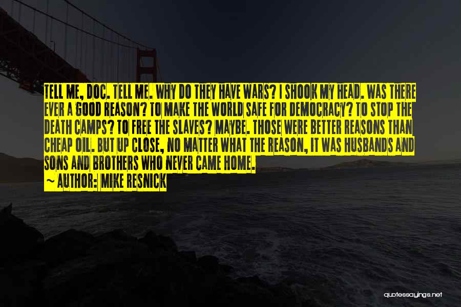 Mike Resnick Quotes: Tell Me, Doc. Tell Me. Why Do They Have Wars? I Shook My Head. Was There Ever A Good Reason?