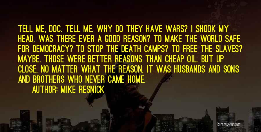 Mike Resnick Quotes: Tell Me, Doc. Tell Me. Why Do They Have Wars? I Shook My Head. Was There Ever A Good Reason?