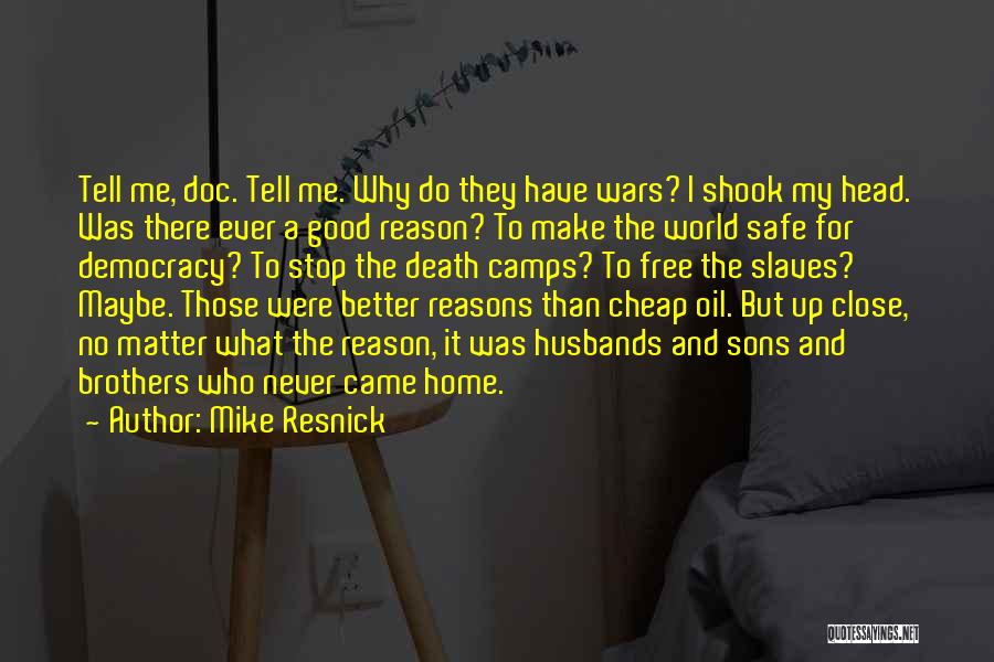 Mike Resnick Quotes: Tell Me, Doc. Tell Me. Why Do They Have Wars? I Shook My Head. Was There Ever A Good Reason?