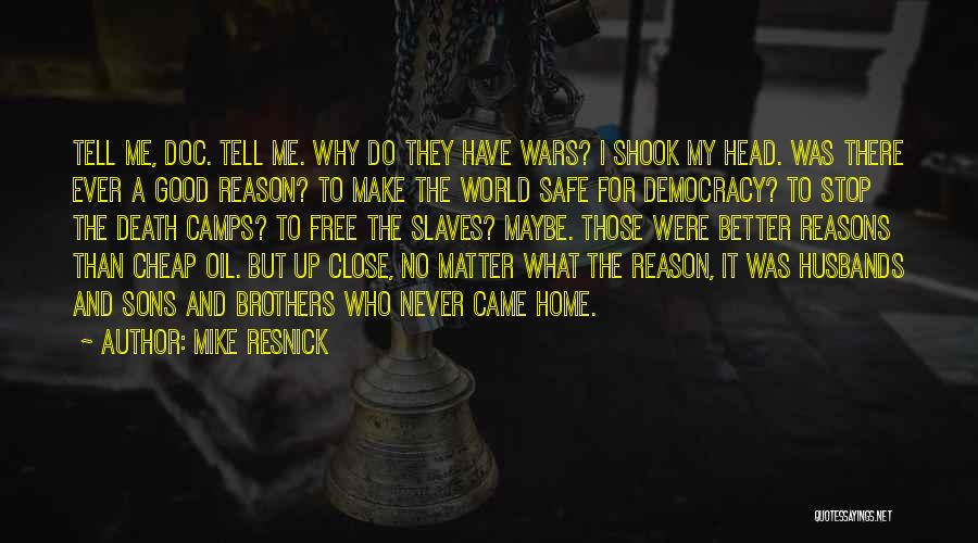 Mike Resnick Quotes: Tell Me, Doc. Tell Me. Why Do They Have Wars? I Shook My Head. Was There Ever A Good Reason?