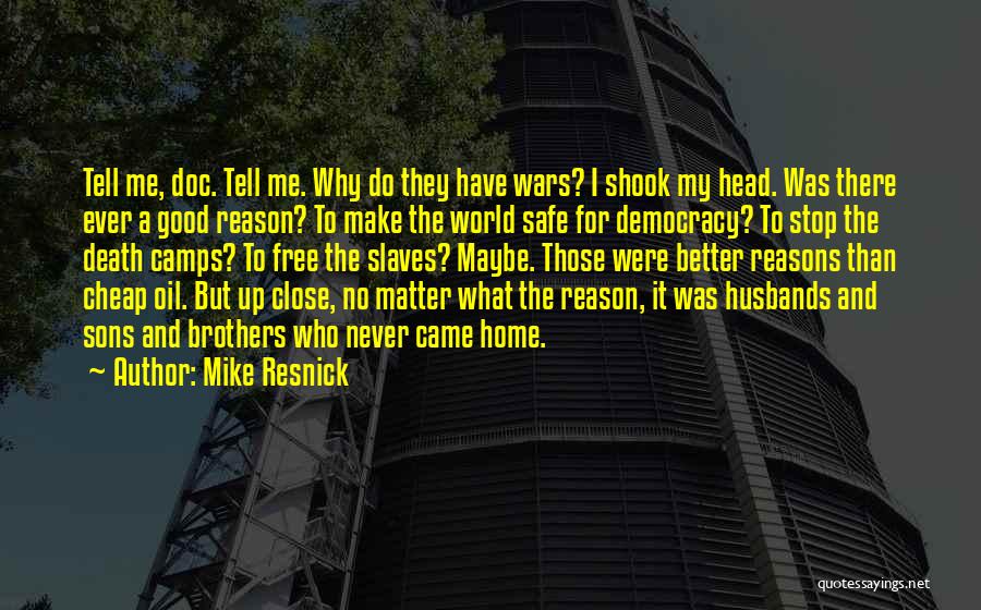 Mike Resnick Quotes: Tell Me, Doc. Tell Me. Why Do They Have Wars? I Shook My Head. Was There Ever A Good Reason?