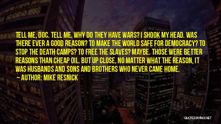 Mike Resnick Quotes: Tell Me, Doc. Tell Me. Why Do They Have Wars? I Shook My Head. Was There Ever A Good Reason?