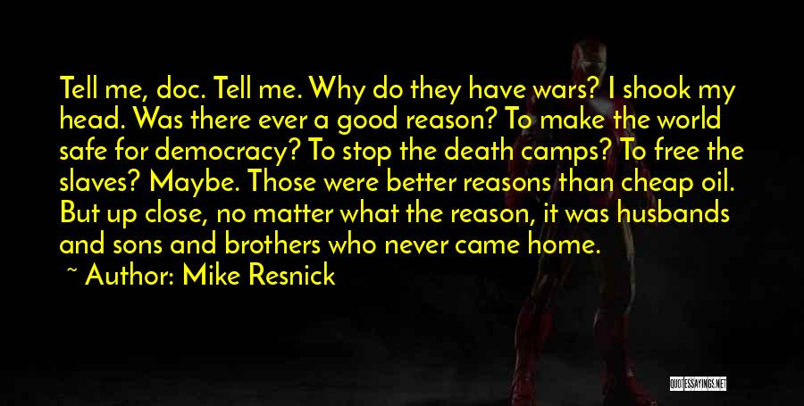 Mike Resnick Quotes: Tell Me, Doc. Tell Me. Why Do They Have Wars? I Shook My Head. Was There Ever A Good Reason?