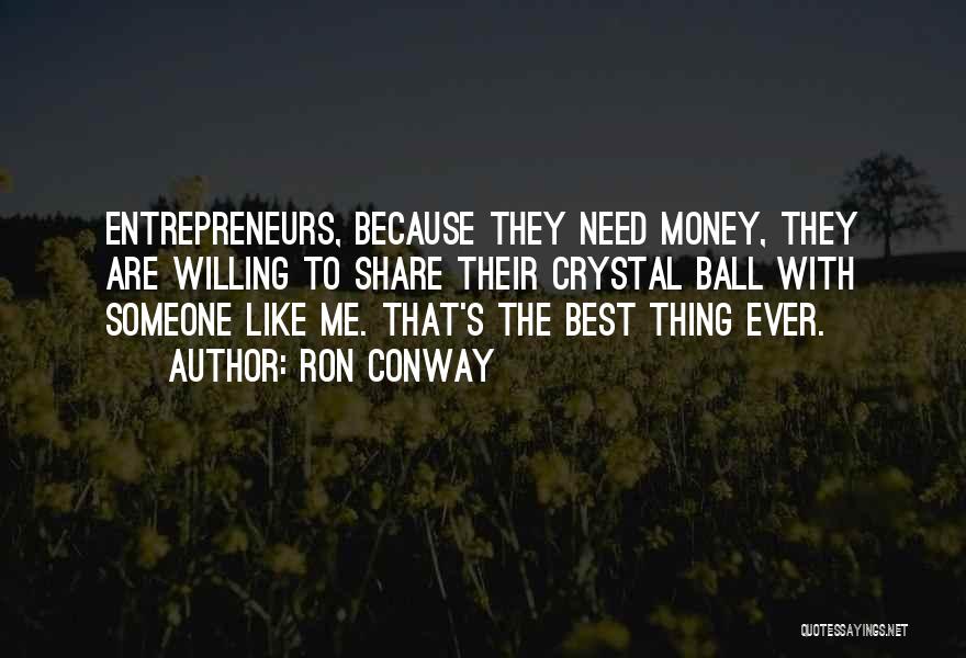 Ron Conway Quotes: Entrepreneurs, Because They Need Money, They Are Willing To Share Their Crystal Ball With Someone Like Me. That's The Best