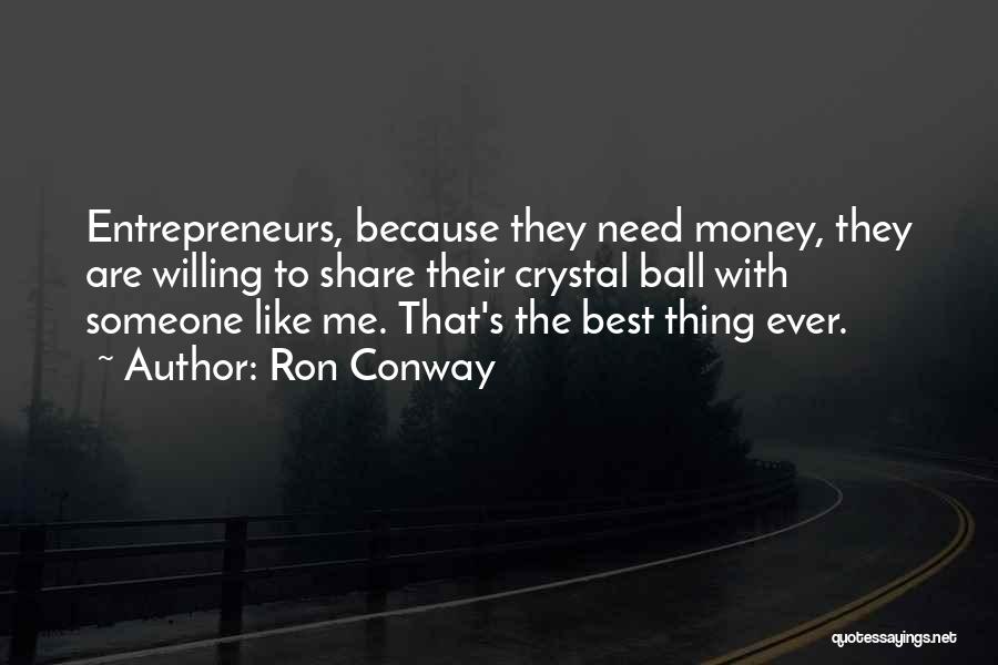 Ron Conway Quotes: Entrepreneurs, Because They Need Money, They Are Willing To Share Their Crystal Ball With Someone Like Me. That's The Best