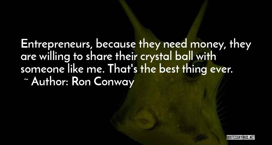 Ron Conway Quotes: Entrepreneurs, Because They Need Money, They Are Willing To Share Their Crystal Ball With Someone Like Me. That's The Best