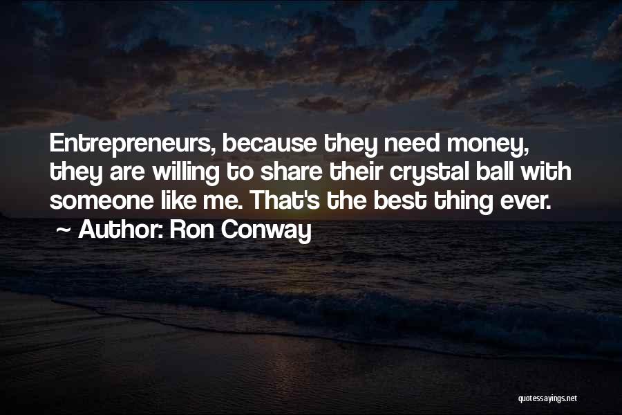 Ron Conway Quotes: Entrepreneurs, Because They Need Money, They Are Willing To Share Their Crystal Ball With Someone Like Me. That's The Best