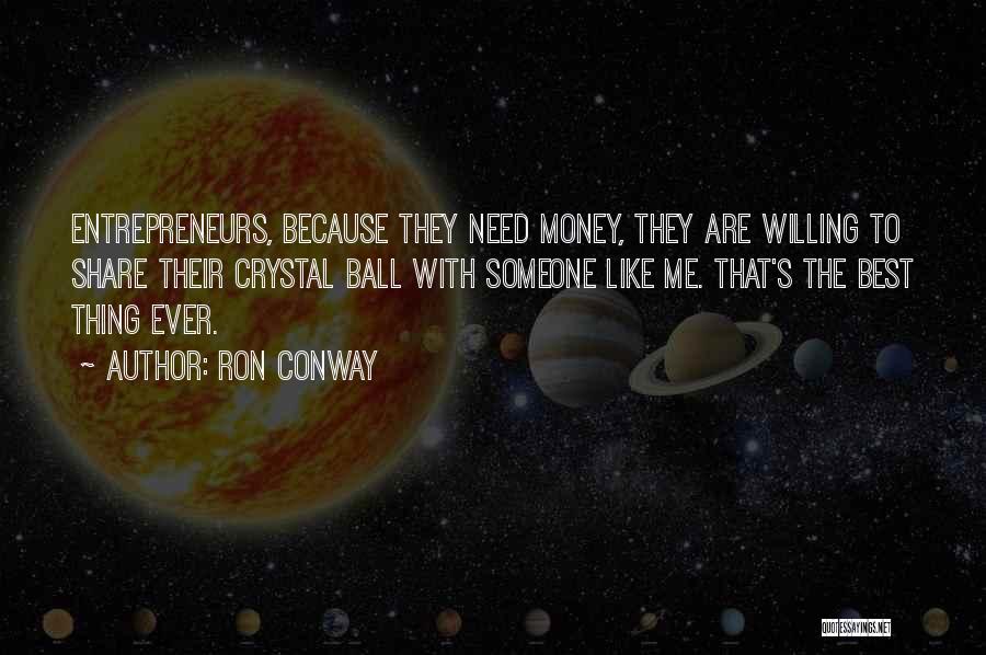 Ron Conway Quotes: Entrepreneurs, Because They Need Money, They Are Willing To Share Their Crystal Ball With Someone Like Me. That's The Best