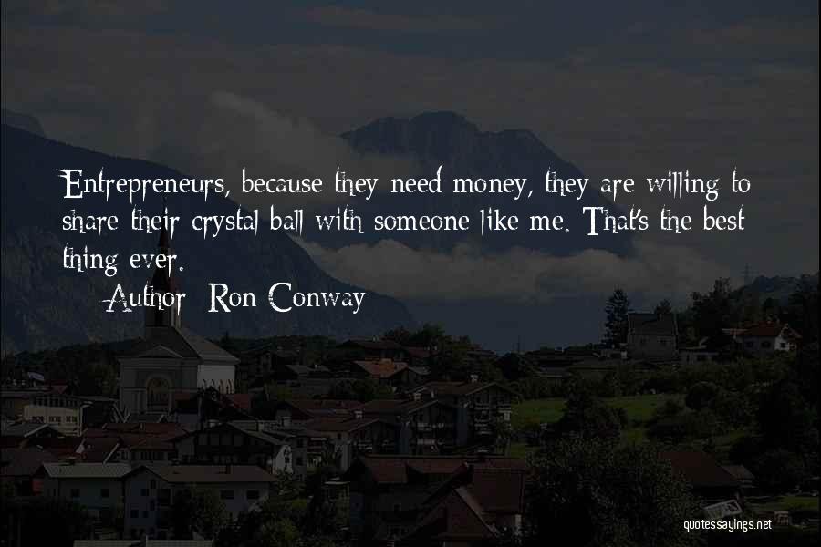 Ron Conway Quotes: Entrepreneurs, Because They Need Money, They Are Willing To Share Their Crystal Ball With Someone Like Me. That's The Best