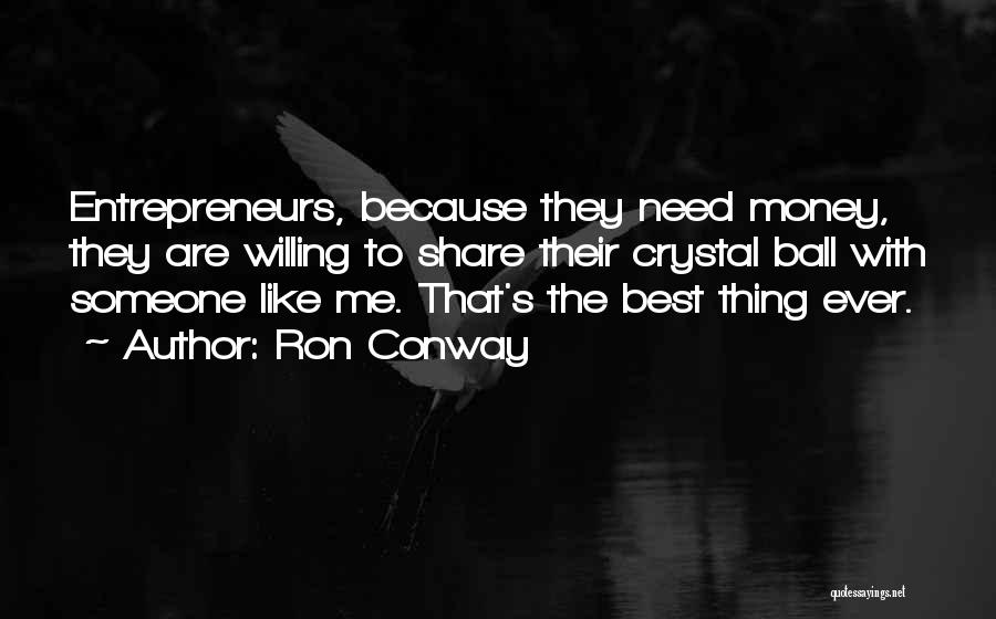 Ron Conway Quotes: Entrepreneurs, Because They Need Money, They Are Willing To Share Their Crystal Ball With Someone Like Me. That's The Best