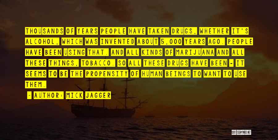 Mick Jagger Quotes: Thousands Of Years People Have Taken Drugs, Whether It's Alcohol, Which Was Invented About 5,000 Years Ago. People Have Been