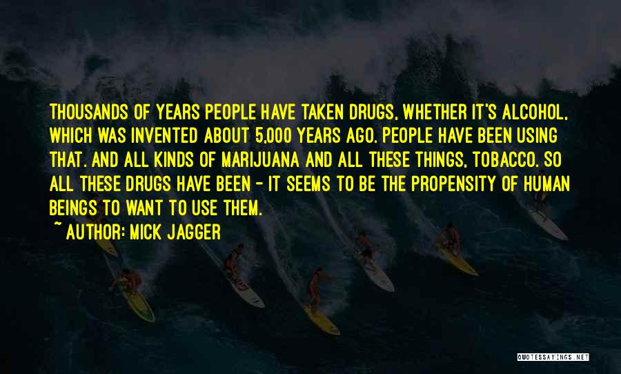 Mick Jagger Quotes: Thousands Of Years People Have Taken Drugs, Whether It's Alcohol, Which Was Invented About 5,000 Years Ago. People Have Been