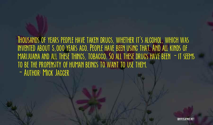 Mick Jagger Quotes: Thousands Of Years People Have Taken Drugs, Whether It's Alcohol, Which Was Invented About 5,000 Years Ago. People Have Been