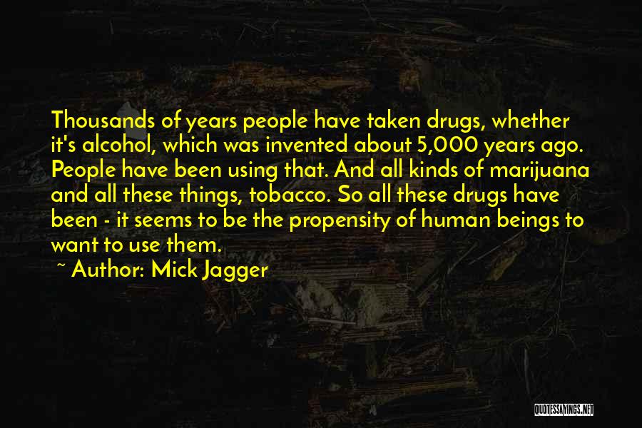 Mick Jagger Quotes: Thousands Of Years People Have Taken Drugs, Whether It's Alcohol, Which Was Invented About 5,000 Years Ago. People Have Been