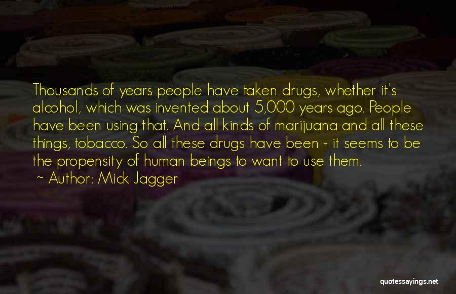 Mick Jagger Quotes: Thousands Of Years People Have Taken Drugs, Whether It's Alcohol, Which Was Invented About 5,000 Years Ago. People Have Been