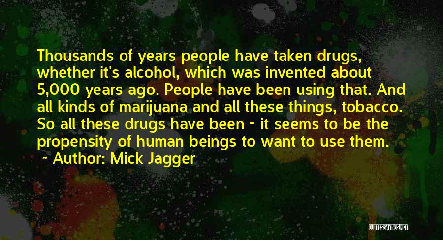 Mick Jagger Quotes: Thousands Of Years People Have Taken Drugs, Whether It's Alcohol, Which Was Invented About 5,000 Years Ago. People Have Been