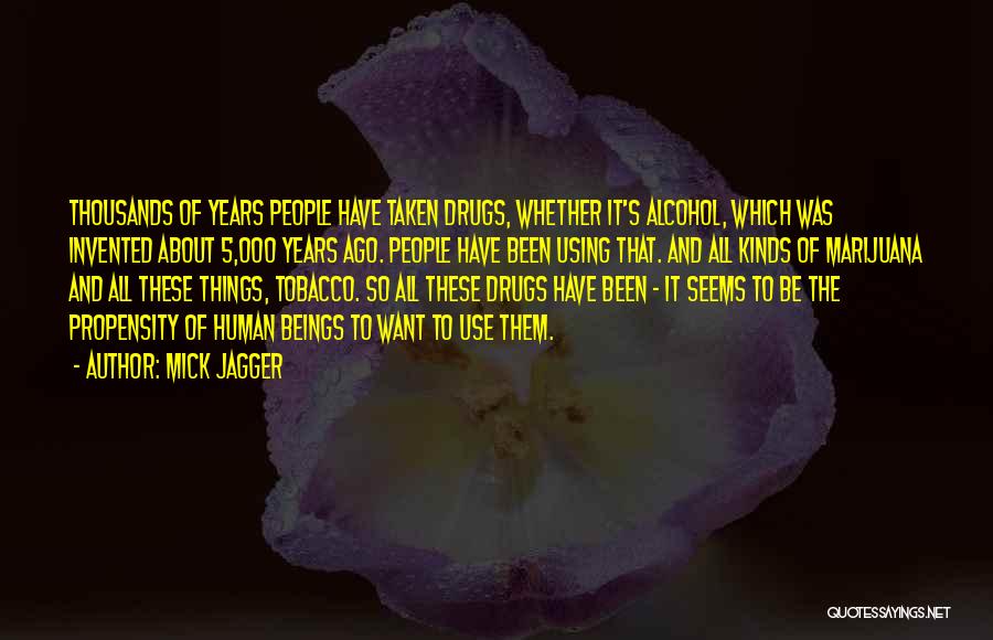 Mick Jagger Quotes: Thousands Of Years People Have Taken Drugs, Whether It's Alcohol, Which Was Invented About 5,000 Years Ago. People Have Been