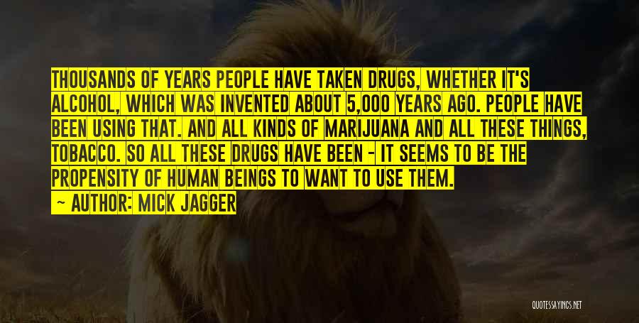 Mick Jagger Quotes: Thousands Of Years People Have Taken Drugs, Whether It's Alcohol, Which Was Invented About 5,000 Years Ago. People Have Been