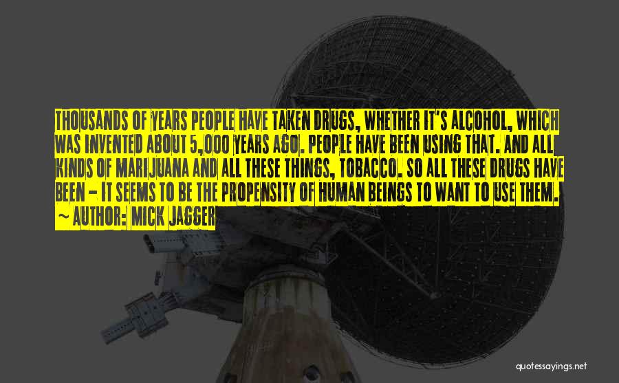 Mick Jagger Quotes: Thousands Of Years People Have Taken Drugs, Whether It's Alcohol, Which Was Invented About 5,000 Years Ago. People Have Been