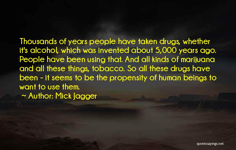 Mick Jagger Quotes: Thousands Of Years People Have Taken Drugs, Whether It's Alcohol, Which Was Invented About 5,000 Years Ago. People Have Been