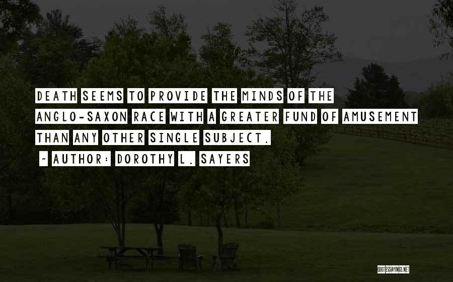 Dorothy L. Sayers Quotes: Death Seems To Provide The Minds Of The Anglo-saxon Race With A Greater Fund Of Amusement Than Any Other Single