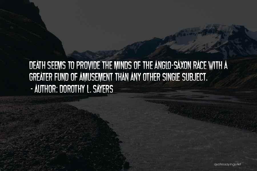 Dorothy L. Sayers Quotes: Death Seems To Provide The Minds Of The Anglo-saxon Race With A Greater Fund Of Amusement Than Any Other Single