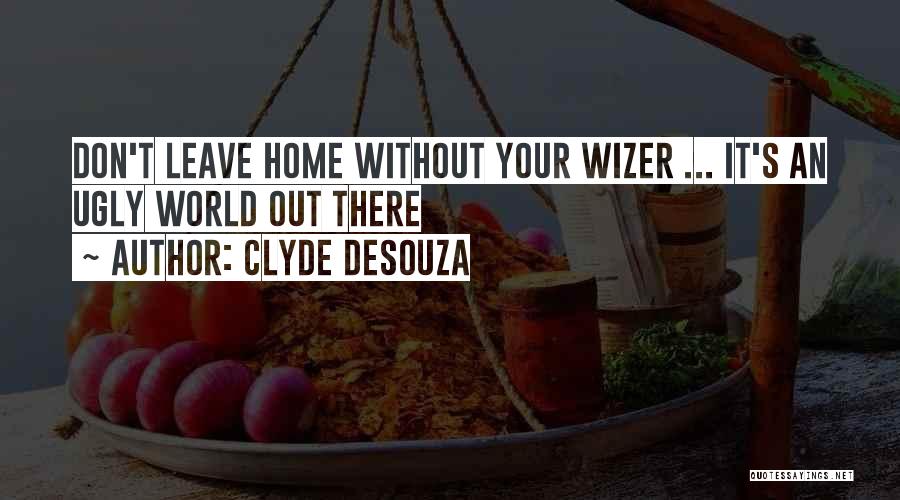 Clyde DeSouza Quotes: Don't Leave Home Without Your Wizer ... It's An Ugly World Out There