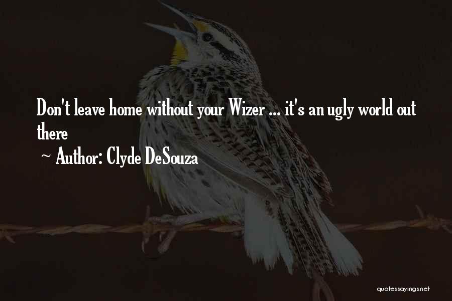 Clyde DeSouza Quotes: Don't Leave Home Without Your Wizer ... It's An Ugly World Out There