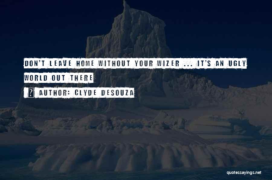 Clyde DeSouza Quotes: Don't Leave Home Without Your Wizer ... It's An Ugly World Out There