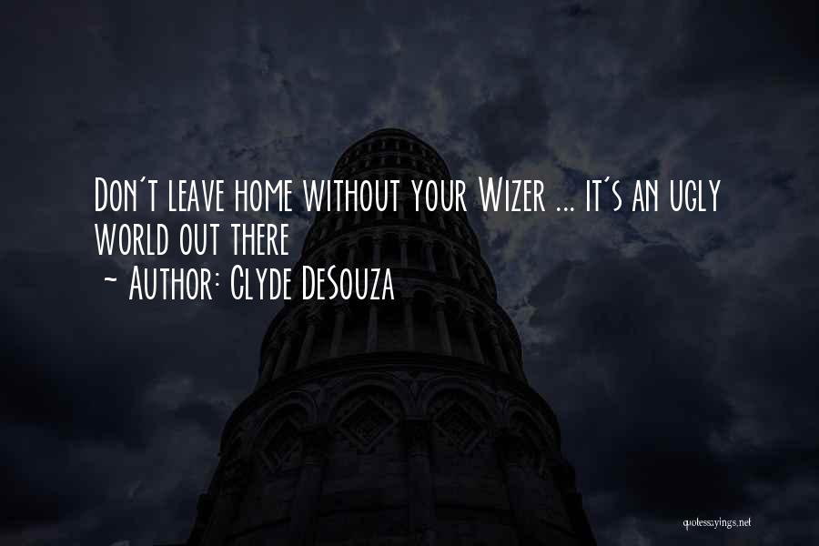 Clyde DeSouza Quotes: Don't Leave Home Without Your Wizer ... It's An Ugly World Out There