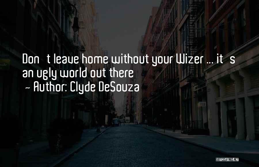 Clyde DeSouza Quotes: Don't Leave Home Without Your Wizer ... It's An Ugly World Out There