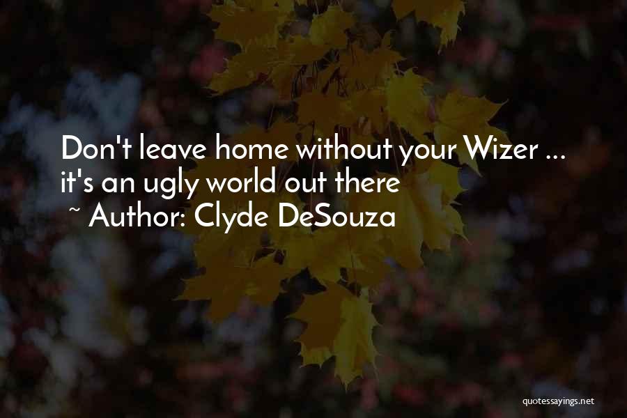 Clyde DeSouza Quotes: Don't Leave Home Without Your Wizer ... It's An Ugly World Out There