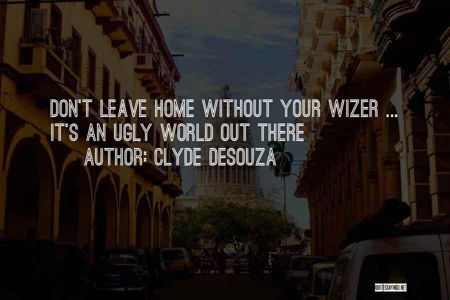 Clyde DeSouza Quotes: Don't Leave Home Without Your Wizer ... It's An Ugly World Out There